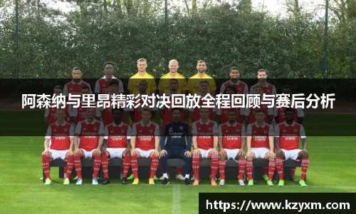 365英国上市：阿森纳与里昂精彩对决回放全程回顾与赛后分析